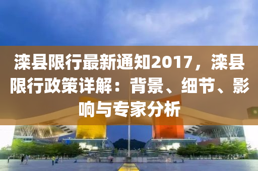 滦县限行最新通知2017，滦县限行政策详解：背景、细节、影响与专家分析