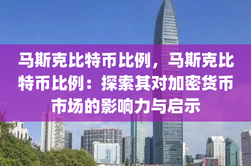 马斯克比特币比例，马斯克比特币比例：探索其对加密货币市场的影响力与启示