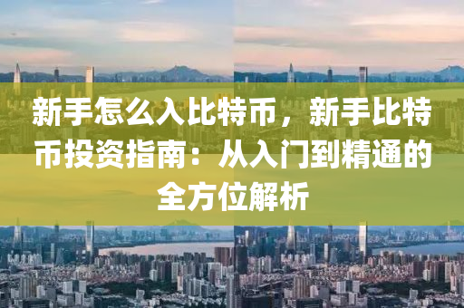 新手怎么入比特币，新手比特币投资指南：从入门到精通的全方位解析