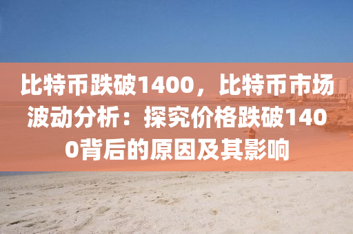 比特币跌破1400，比特币市场波动分析：探究价格跌破1400背后的原因及其影响