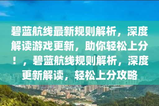 碧蓝航线最新规则解析，深度解读游戏更新，助你轻松上分！，碧蓝航线规则解析，深度更新解读，轻松上分攻略