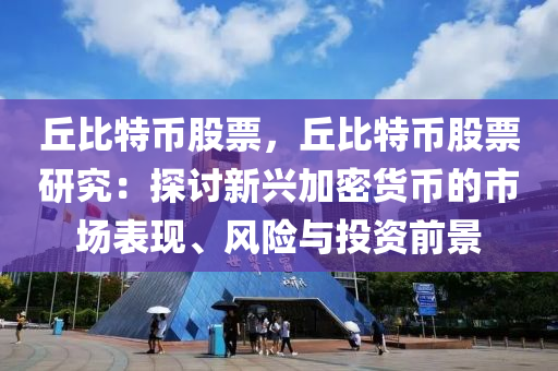 丘比特币股票，丘比特币股票研究：探讨新兴加密货币的市场表现、风险与投资前景