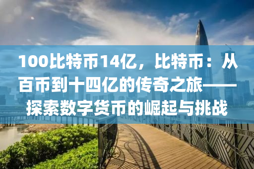 100比特币14亿，比特币：从百币到十四亿的传奇之旅——探索数字货币的崛起与挑战