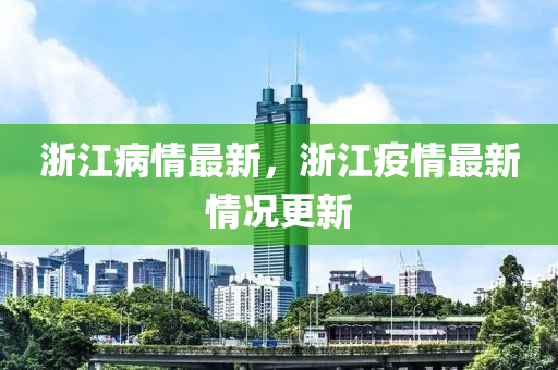 浙江病情最新，浙江疫情最新情况更新