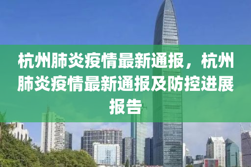 杭州肺炎疫情最新通报，杭州肺炎疫情最新通报及防控进展报告