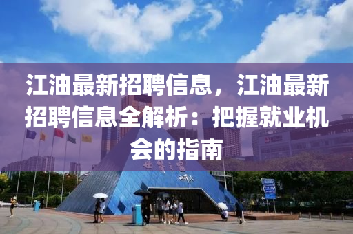 江油最新招聘信息，江油最新招聘信息全解析：把握就业机会的指南