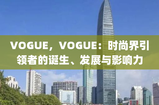 VOGUE，VOGUE：时尚界引领者的诞生、发展与影响力