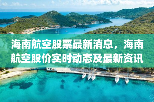 海南航空股票最新消息，海南航空股价实时动态及最新资讯