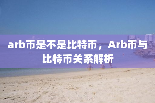 arb币是不是比特币，Arb币与比特币关系解析