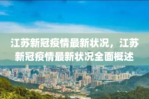 江苏新冠疫情最新状况，江苏新冠疫情最新状况全面概述