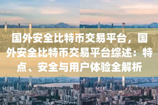 国外安全比特币交易平台，国外安全比特币交易平台综述：特点、安全与用户体验全解析