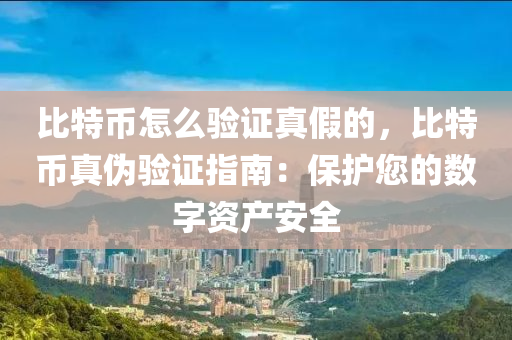 比特币怎么验证真假的，比特币真伪验证指南：保护您的数字资产安全