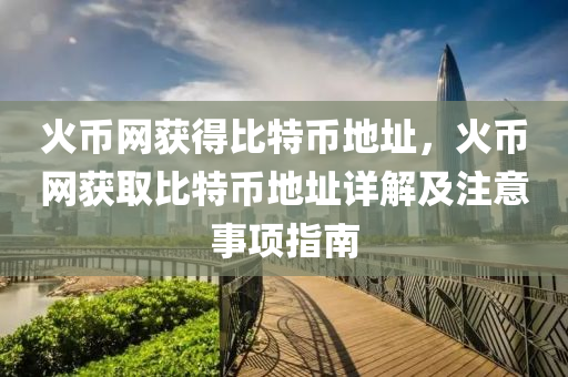 火币网获得比特币地址，火币网获取比特币地址详解及注意事项指南