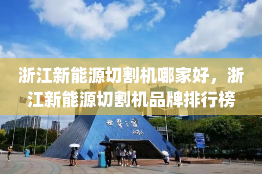 浙江新能源切割机哪家好，浙江新能源切割机品牌排行榜