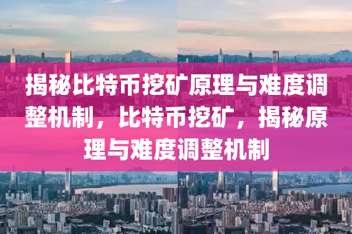 揭秘比特币挖矿原理与难度调整机制，比特币挖矿，揭秘原理与难度调整机制