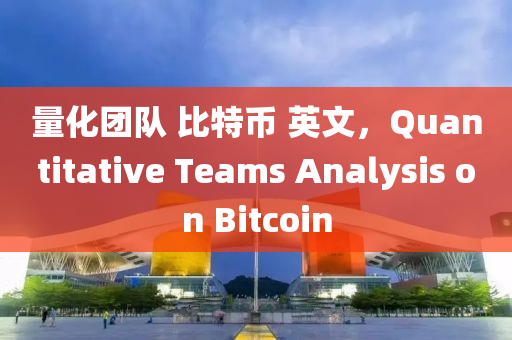 量化团队 比特币 英文，Quantitative Teams Analysis on Bitcoin