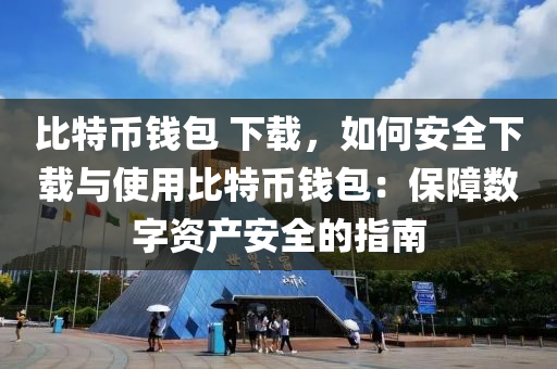 比特币钱包 下载，如何安全下载与使用比特币钱包：保障数字资产安全的指南