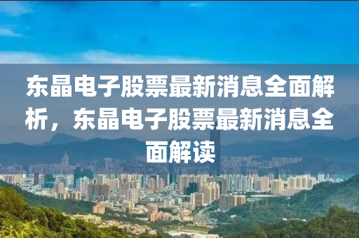 东晶电子股票最新消息全面解析，东晶电子股票最新消息全面解读