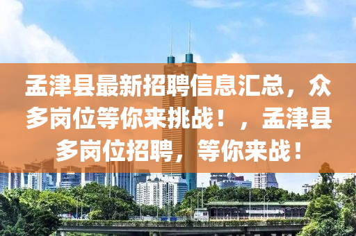 孟津县最新招聘信息汇总，众多岗位等你来挑战！，孟津县多岗位招聘，等你来战！