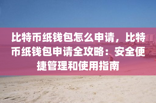 比特币纸钱包怎么申请，比特币纸钱包申请全攻略：安全便捷管理和使用指南