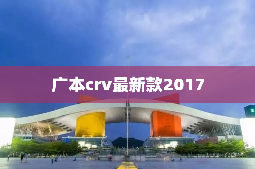 广本crv最新款2017