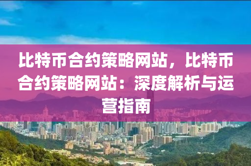 比特币合约策略网站，比特币合约策略网站：深度解析与运营指南