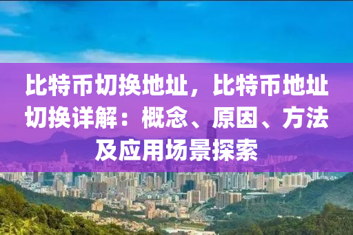 比特币切换地址，比特币地址切换详解：概念、原因、方法及应用场景探索