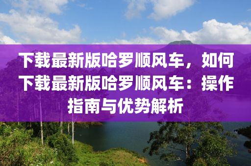 下载最新版哈罗顺风车，如何下载最新版哈罗顺风车：操作指南与优势解析