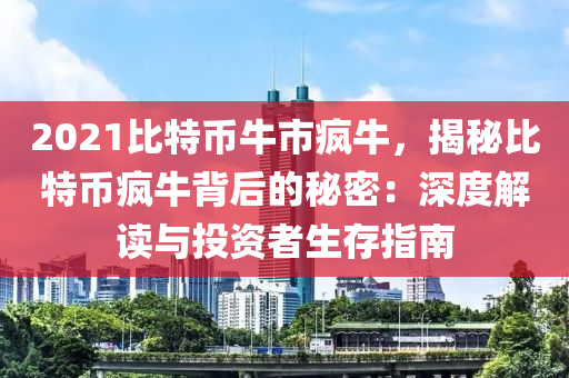 2021比特币牛市疯牛，揭秘比特币疯牛背后的秘密：深度解读与投资者生存指南