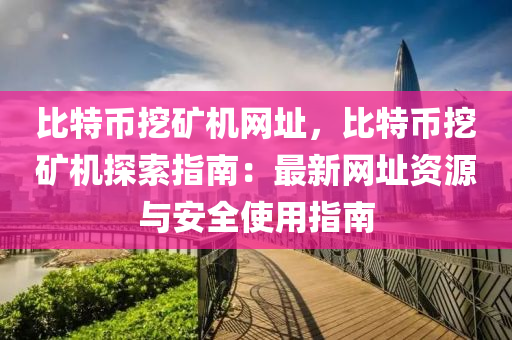 比特币挖矿机网址，比特币挖矿机探索指南：最新网址资源与安全使用指南