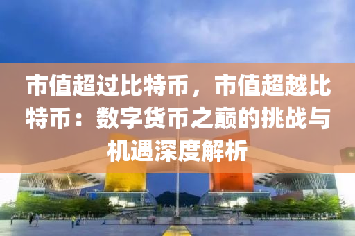 市值超过比特币，市值超越比特币：数字货币之巅的挑战与机遇深度解析