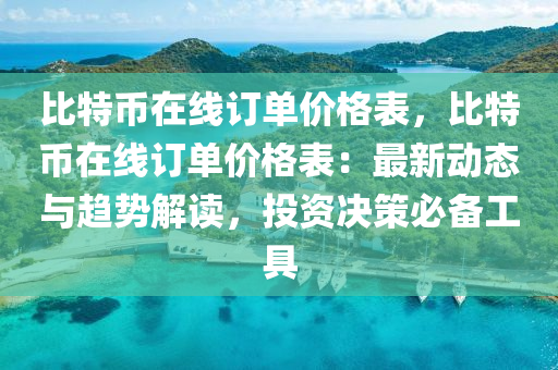 比特币在线订单价格表，比特币在线订单价格表：最新动态与趋势解读，投资决策必备工具