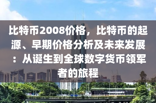 比特币2008价格，比特币的起源、早期价格分析及未来发展：从诞生到全球数字货币领军者的旅程