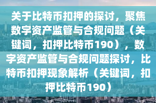 关于比特币扣押的探讨，聚焦数字资产监管与合规问题（关键词，扣押比特币190），数字资产监管与合规问题探讨，比特币扣押现象解析（关键词，扣押比特币190）