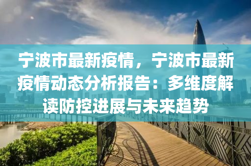 宁波市最新疫情，宁波市最新疫情动态分析报告：多维度解读防控进展与未来趋势