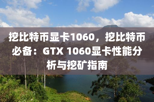 挖比特币显卡1060，挖比特币必备：GTX 1060显卡性能分析与挖矿指南