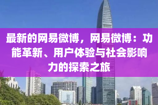 最新的网易微博，网易微博：功能革新、用户体验与社会影响力的探索之旅