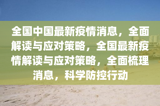 全国中国最新疫情消息，全面解读与应对策略，全国最新疫情解读与应对策略，全面梳理消息，科学防控行动