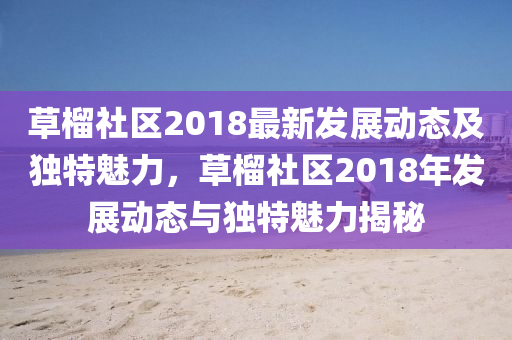 草榴社区2018最新发展动态及独特魅力，草榴社区2018年发展动态与独特魅力揭秘