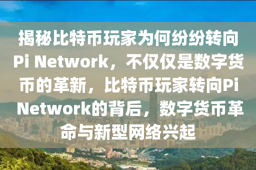 揭秘比特币玩家为何纷纷转向Pi Network，不仅仅是数字货币的革新，比特币玩家转向Pi Network的背后，数字货币革命与新型网络兴起