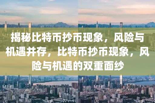 揭秘比特币抄币现象，风险与机遇并存，比特币抄币现象，风险与机遇的双重面纱