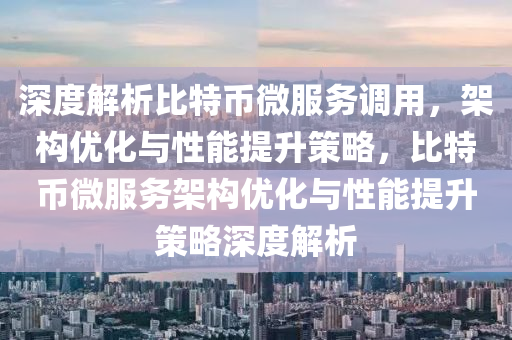 深度解析比特币微服务调用，架构优化与性能提升策略，比特币微服务架构优化与性能提升策略深度解析