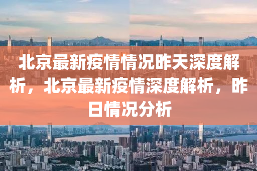 北京最新疫情情况昨天深度解析，北京最新疫情深度解析，昨日情况分析