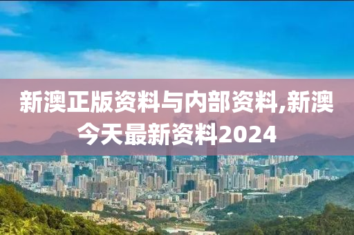 新澳正版资料与内部资料,新澳今天最新资料2024