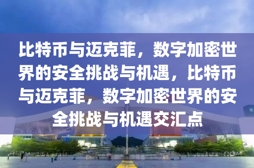 比特币与迈克菲，数字加密世界的安全挑战与机遇，比特币与迈克菲，数字加密世界的安全挑战与机遇交汇点