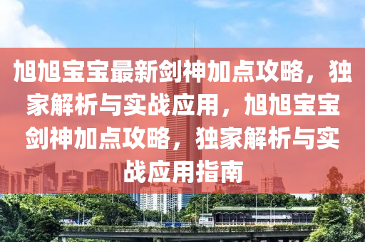 旭旭宝宝最新剑神加点攻略，独家解析与实战应用，旭旭宝宝剑神加点攻略，独家解析与实战应用指南