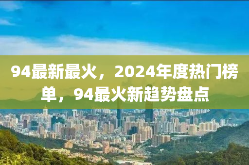 94最新最火，2024年度热门榜单，94最火新趋势盘点