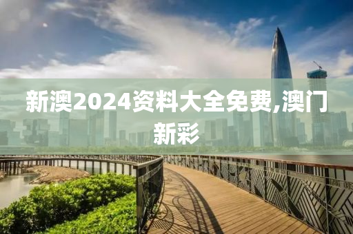 新澳2024资料大全免费,澳门新彩