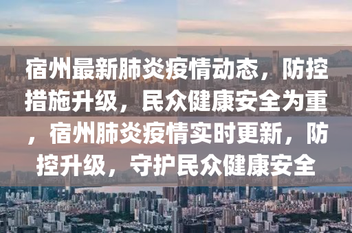 宿州最新肺炎疫情动态，防控措施升级，民众健康安全为重，宿州肺炎疫情实时更新，防控升级，守护民众健康安全