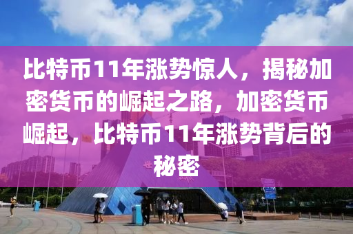 比特币11年涨势惊人，揭秘加密货币的崛起之路，加密货币崛起，比特币11年涨势背后的秘密